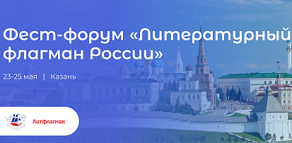 Фестиваль-форум «Литературный флагман России» 23-25 мая. Казань.  Новые тренды и решения